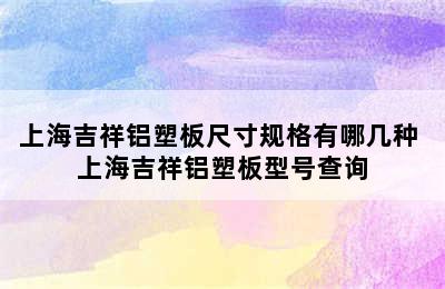 上海吉祥铝塑板尺寸规格有哪几种 上海吉祥铝塑板型号查询